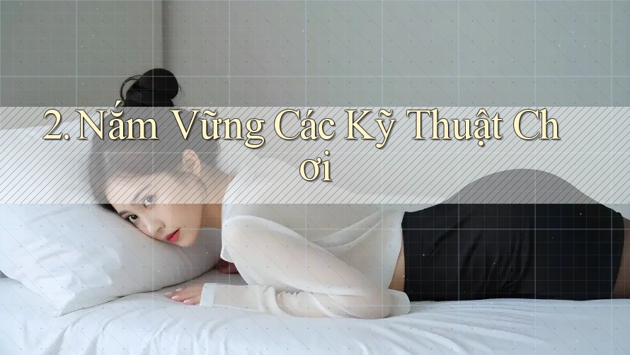 2. Nắm Vững Các Kỹ Thuật Chơi