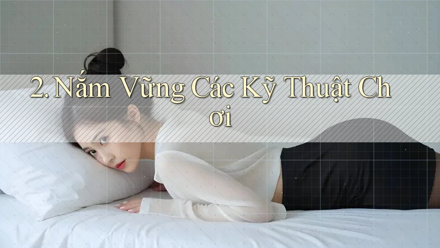 2. Nắm Vững Các Kỹ Thuật Chơi