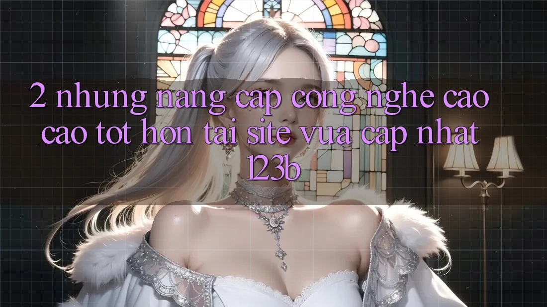 2. Những Nâng Cấp Công Nghệ Cao cao tốt hơn Tại Site Vừa cập nhật 123b