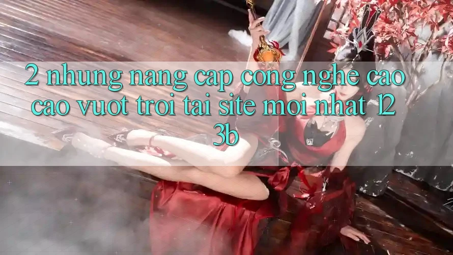 2. Những Nâng Cấp Công Nghệ Cao cao vượt trội Tại Site Mới Nhất 123b