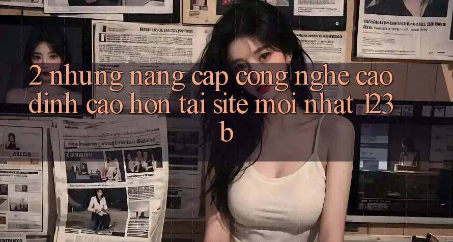 2. Những Nâng Cấp Công Nghệ Cao đỉnh cao hơn Tại Site Mới Nhất 123b