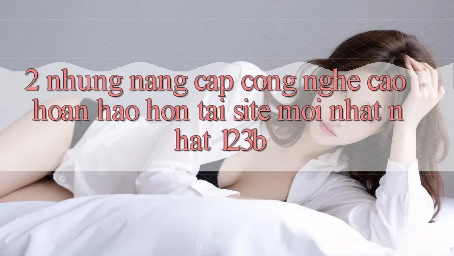 2. Những Nâng Cấp Công Nghệ Cao hoàn hảo hơn Tại Site Mới nhất Nhất 123b