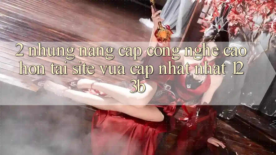 2. Những Nâng Cấp Công Nghệ Cao hơn Tại Site Vừa cập nhật Nhất 123b