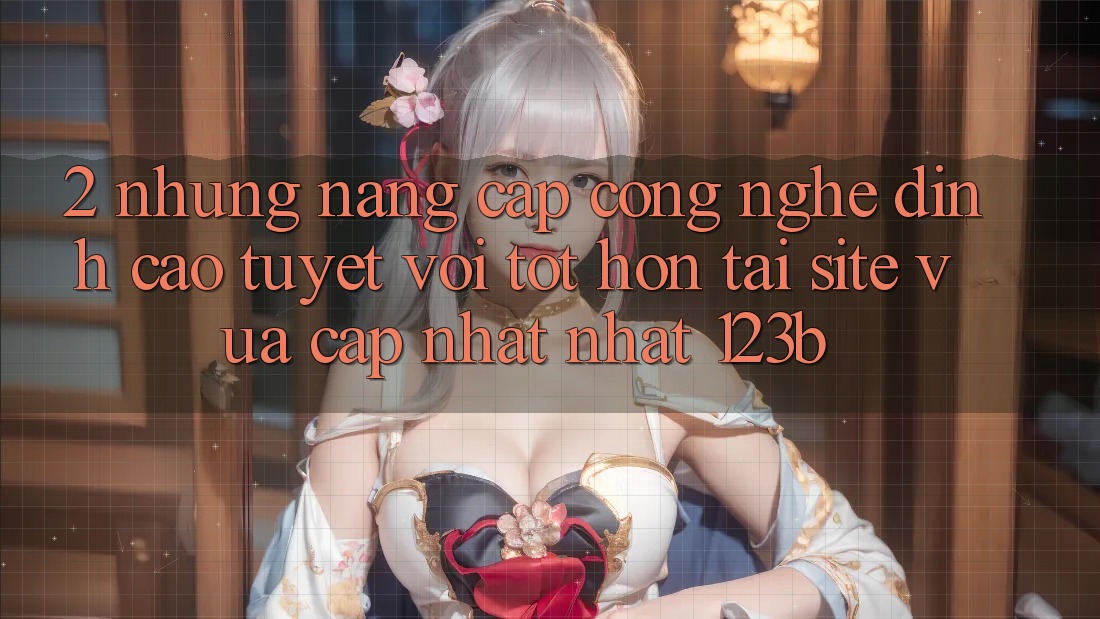 2. Những Nâng Cấp Công Nghệ Đỉnh cao tuyệt vời tốt hơn Tại Site Vừa cập nhật Nhất 123b