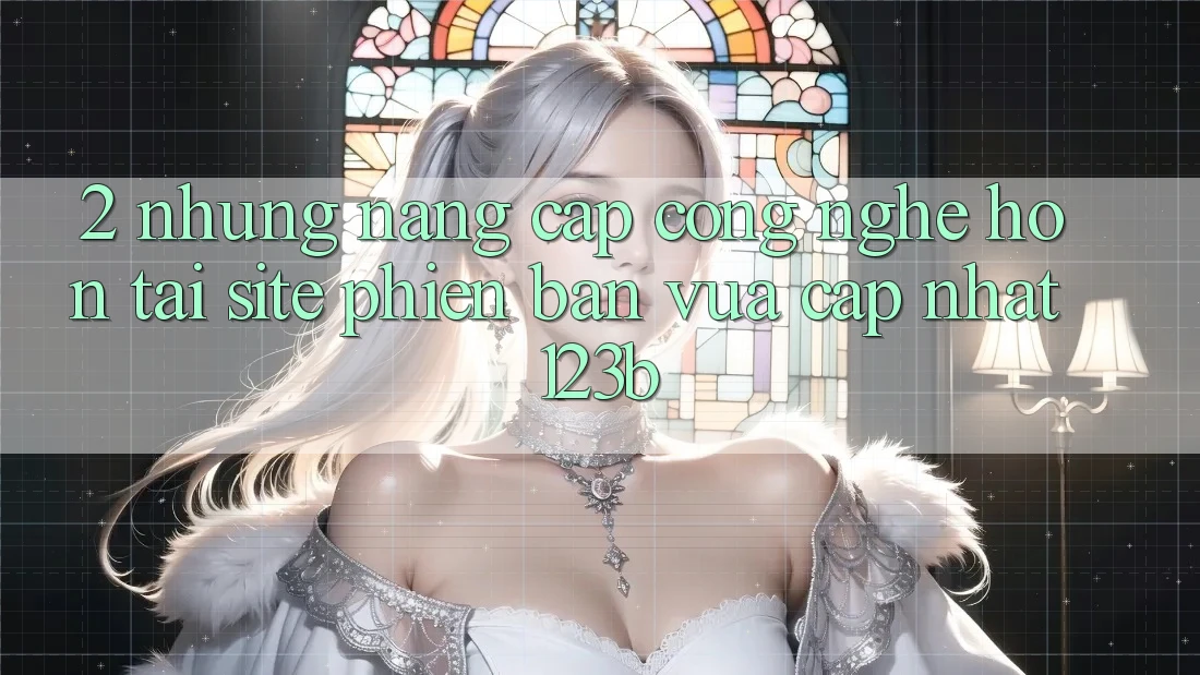 2. Những Nâng Cấp Công Nghệ Hơn Tại Site Phiên bản vừa cập nhật 123b