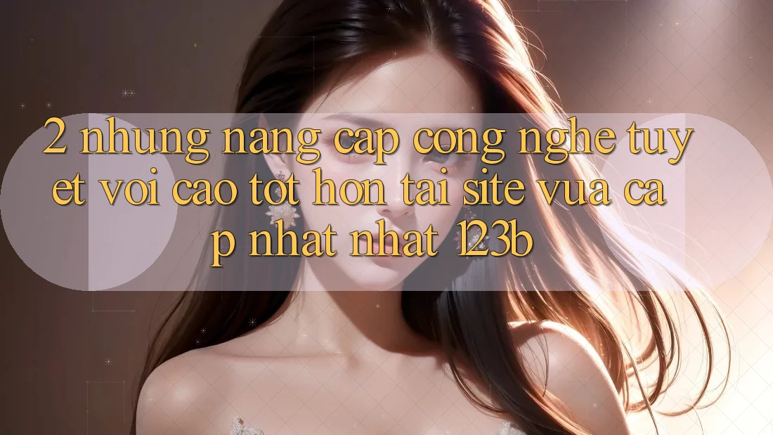 2. Những Nâng Cấp Công Nghệ Tuyệt vời cao tốt hơn Tại Site Vừa cập nhật Nhất 123b 2. Những Nâng Cấp Công Nghệ Tuyệt vời cao tốt hơn Tại Site Vừa cập nhật Nhất 123b