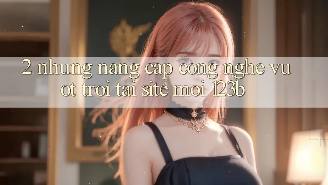 2. Những Nâng Cấp Công Nghệ Vượt Trội Tại Site Mới 123b