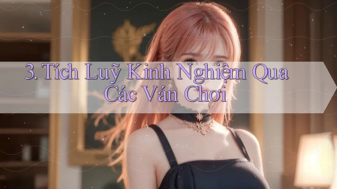 3. Tích Luỹ Kinh Nghiệm Qua Các Ván Chơi