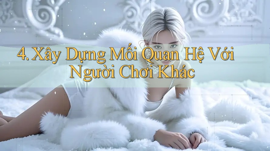 4. Xây Dựng Mối Quan Hệ Với Người Chơi Khác
