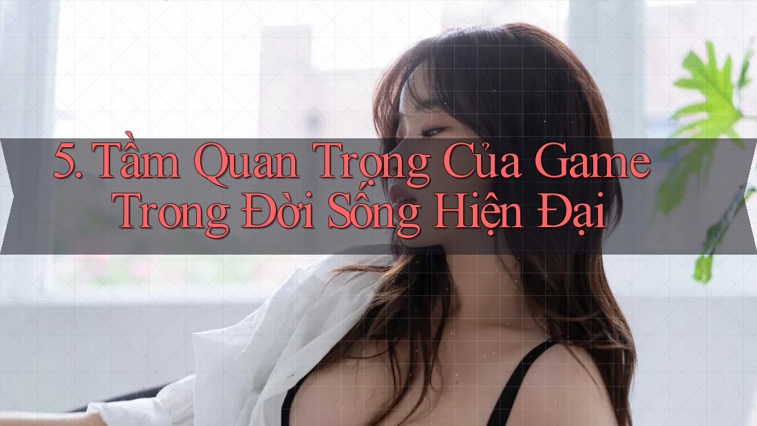 5. Tầm Quan Trọng Của Game Trong Đời Sống Hiện Đại