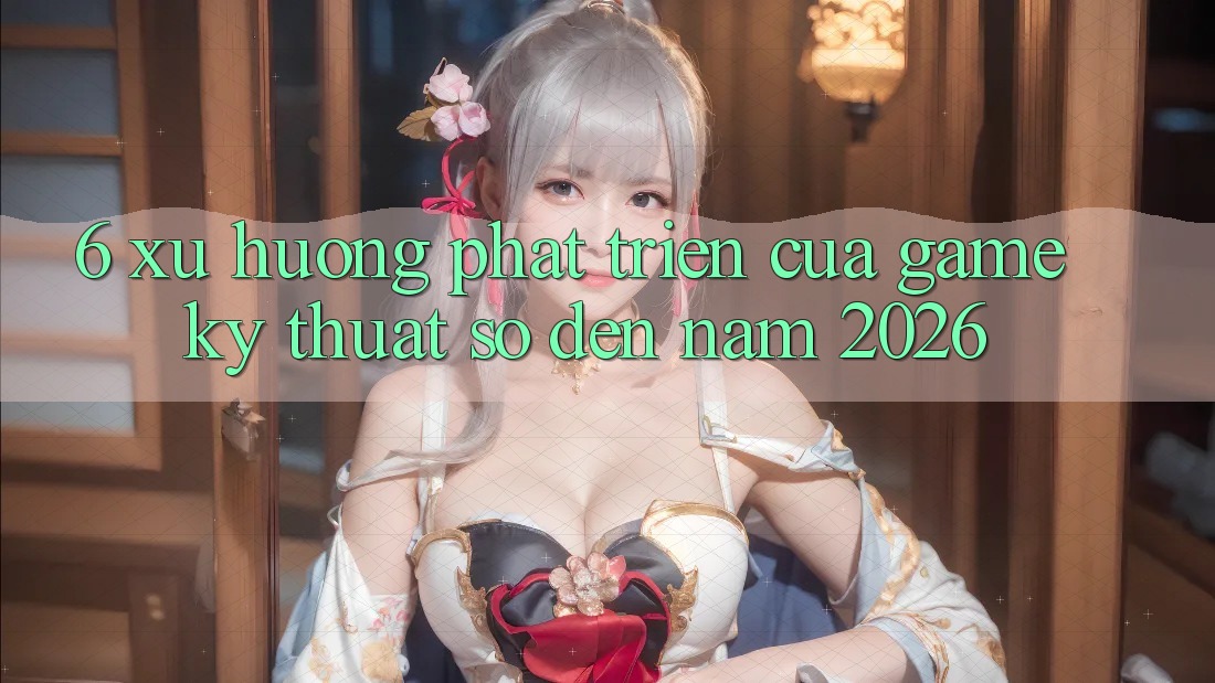 6. Xu Hướng Phát Triển Của Game Kỹ Thuật Số Đến Năm 2026