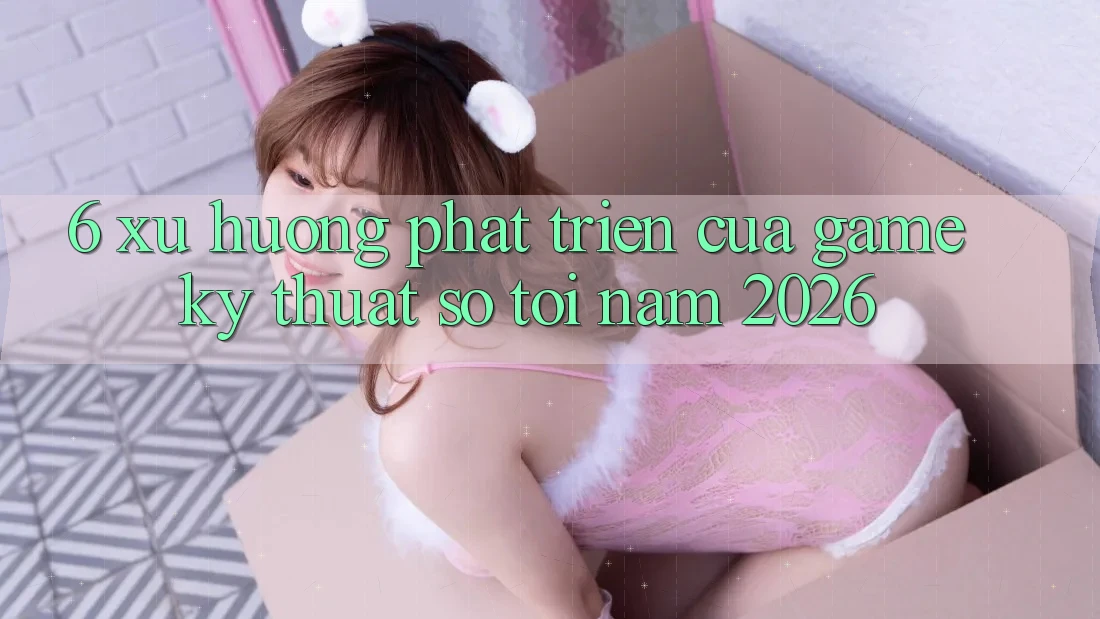 6. Xu Hướng Phát Triển Của Game Kỹ Thuật Số Tới Năm 2026