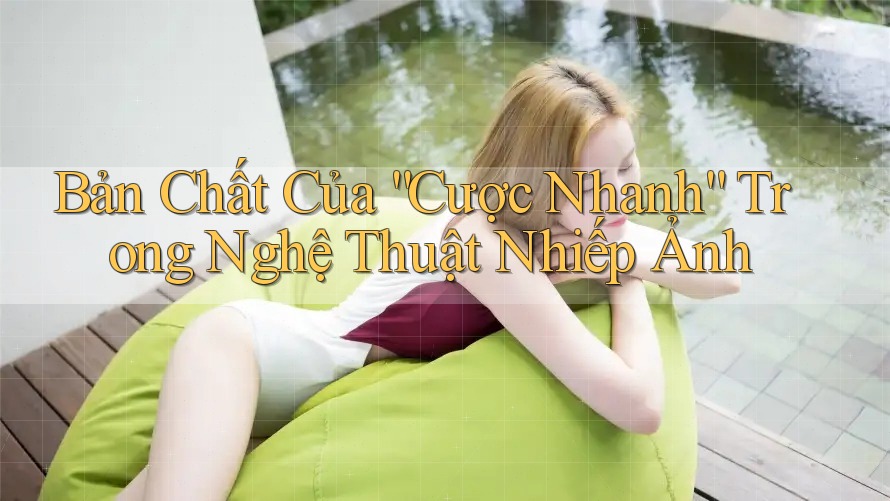 Bản Chất Của “Cược Nhanh” Trong Nghệ Thuật Nhiếp Ảnh