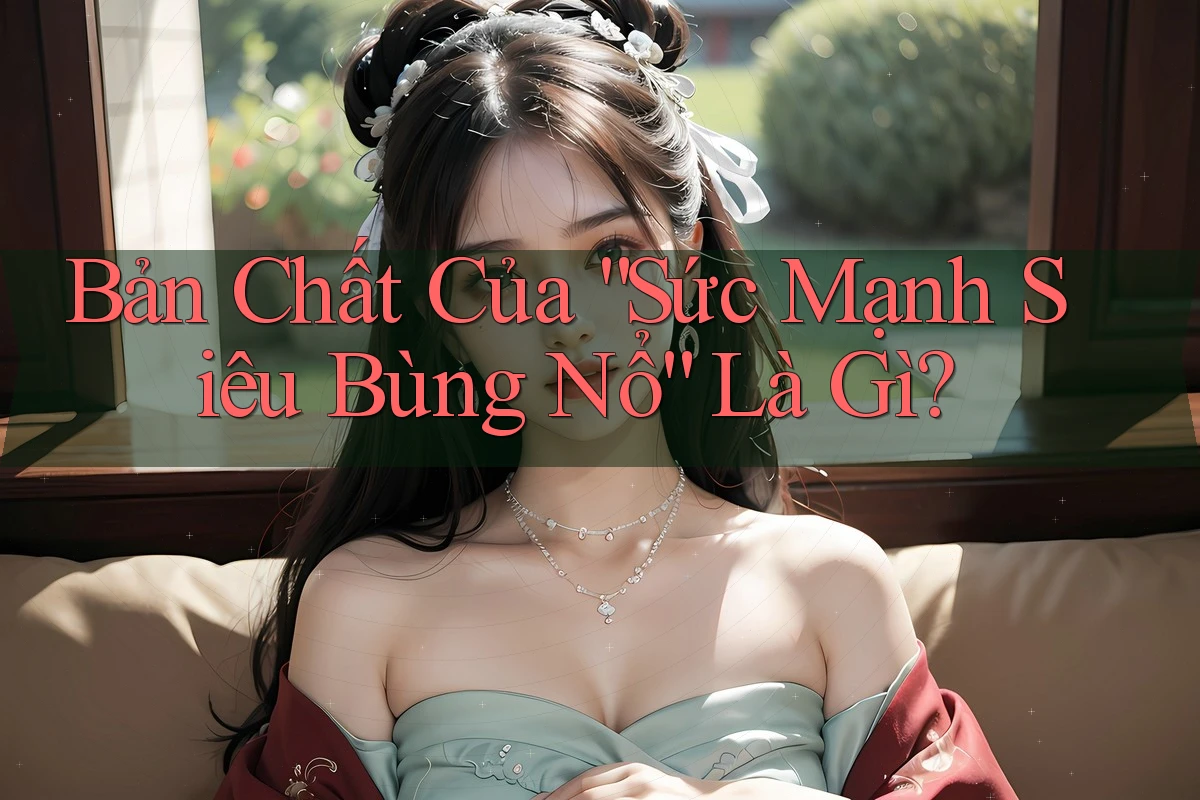 Bản Chất Của “Sức Mạnh Siêu Bùng Nổ” Là Gì?