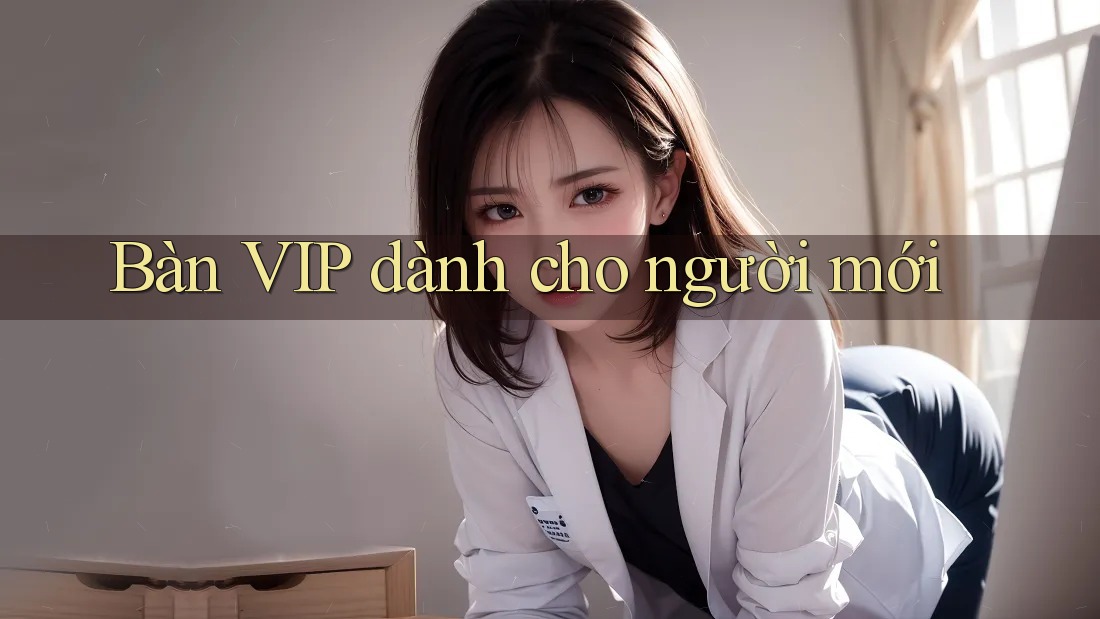 Bàn VIP dành cho người mới