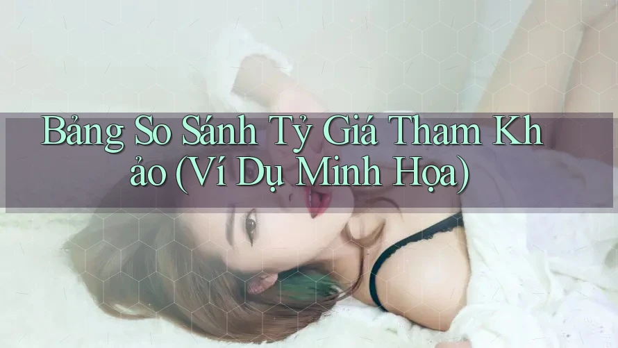 Bảng So Sánh Tỷ Giá Tham Khảo (Ví Dụ Minh Họa)