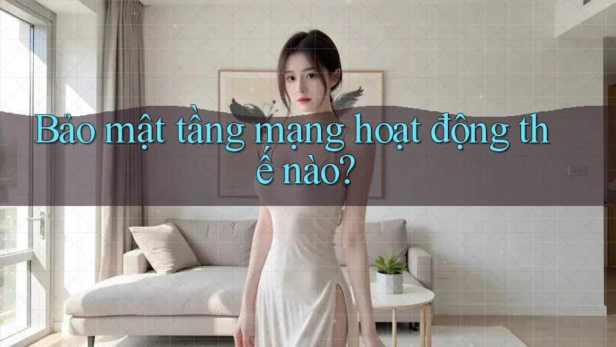 Bảo mật tầng mạng hoạt động thế nào?