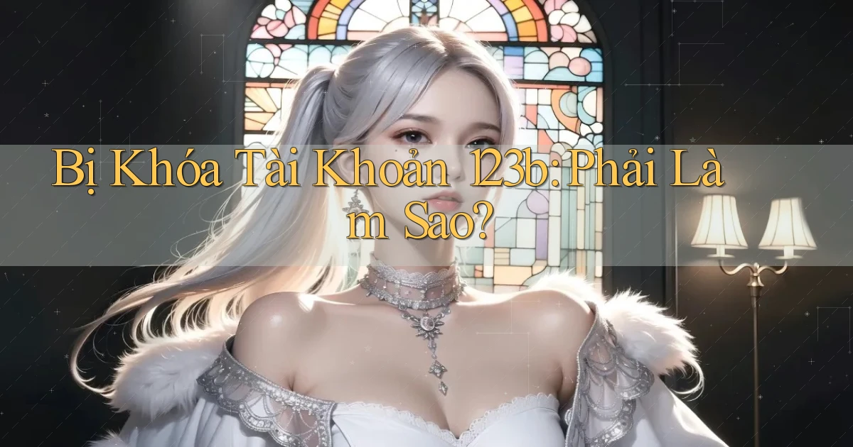 bị khóa tài khoản 123b phải làm sao