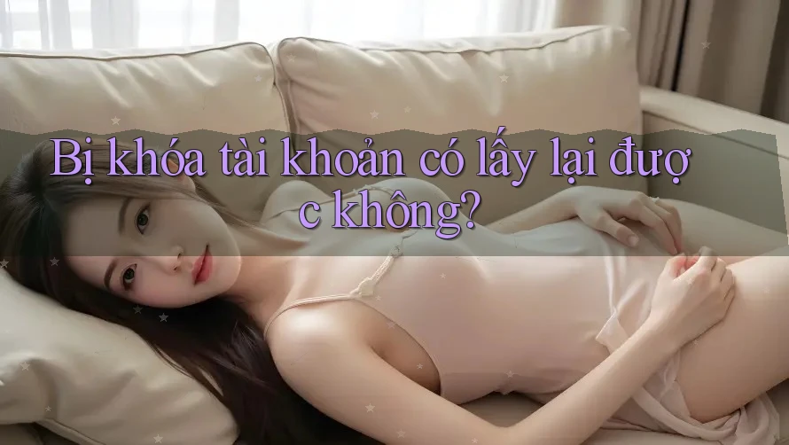 Bị khóa tài khoản có lấy lại được không?