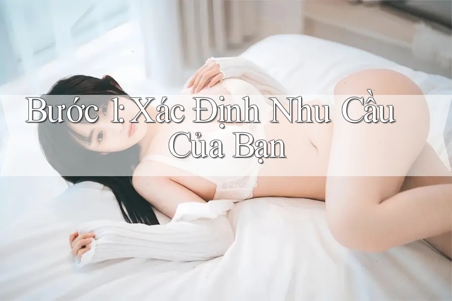 Bước 1: Xác định Nhu Cầu Của Bạn