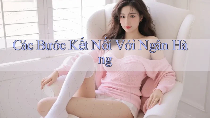 Các Bước Kết Nối Với Ngân Hàng
