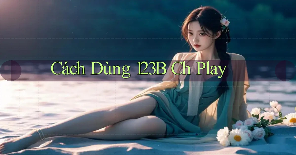 cách dùng 123b ch play