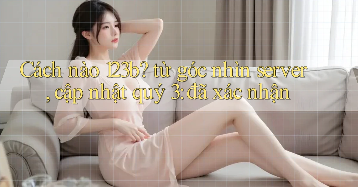 Cách nào 123b từ góc nhìn server, cập nhật quý 3 đã xác nhận