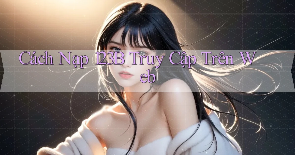 cách nạp 123b truy cập trên web
