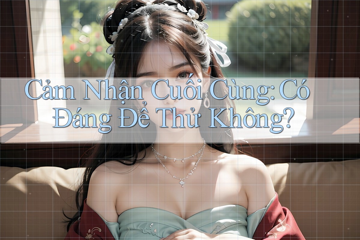 Cảm Nhận Cuối Cùng: Có Đáng Để Thử Không?