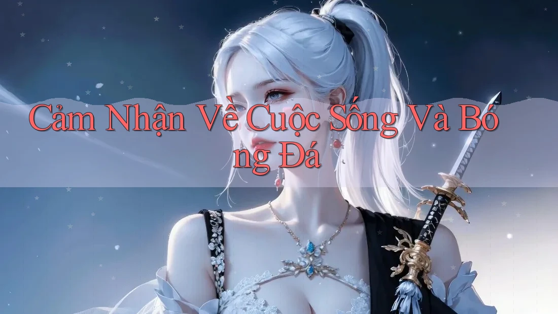 Cảm Nhận Về Cuộc Sống Và Bóng Đá
