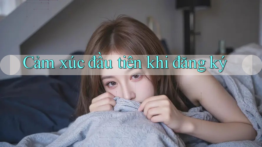 Cảm xúc đầu tiên khi đăng ký