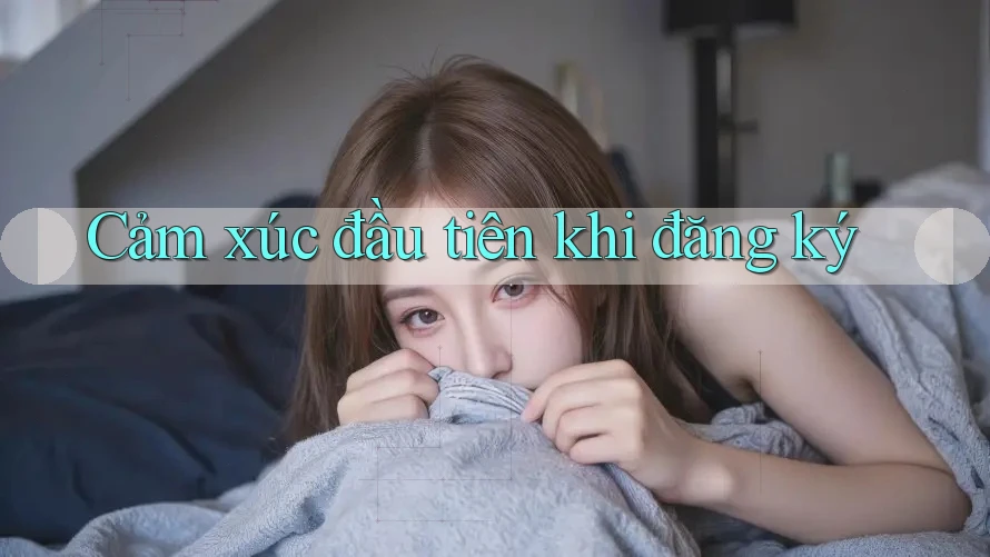 Cảm xúc đầu tiên khi đăng ký