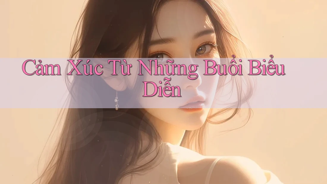 Cảm Xúc Từ Những Buổi Biểu Diễn