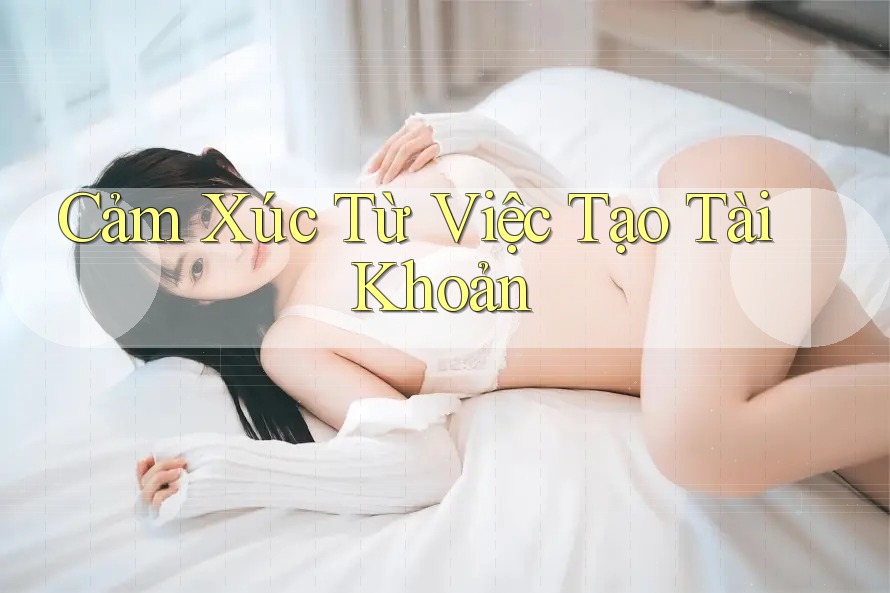 Cảm Xúc Từ Việc Tạo Tài Khoản
