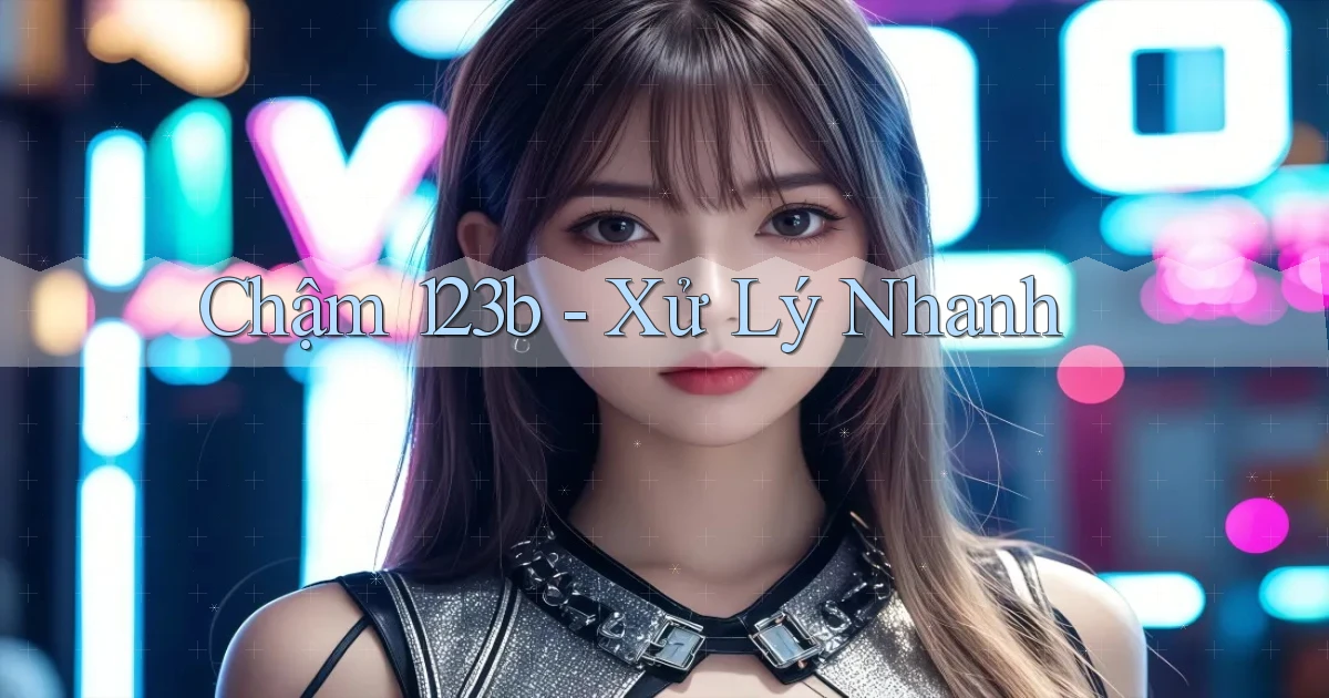 chậm 123b xử lý nhanh