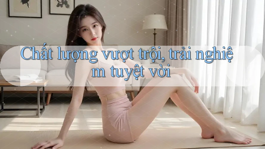 Chất lượng vượt trội, trải nghiệm tuyệt vời
