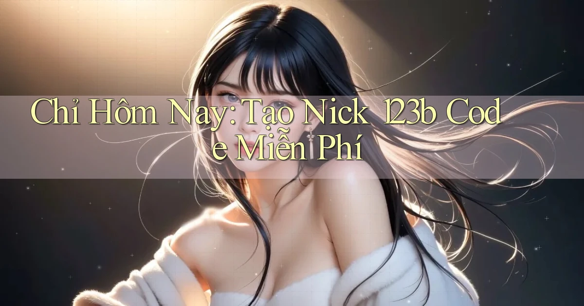 chỉ hôm nay tạo nick 123b code miễn phí