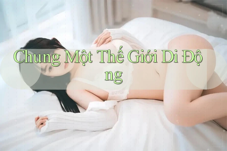 Chung Một Thế Giới Di Động Chung Một Thế Giới Di Động