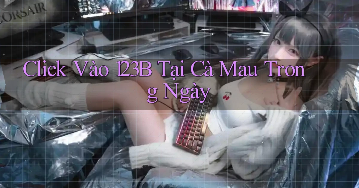 click vào 123b tại Cà Mau trong ngày