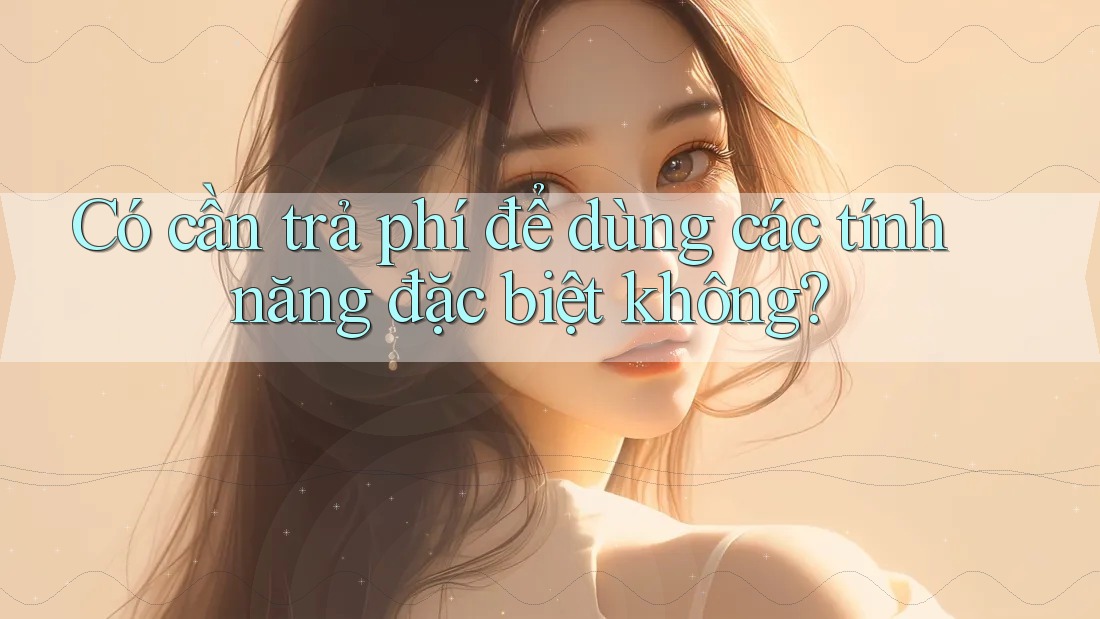 Có cần trả phí để dùng các tính năng đặc biệt không?