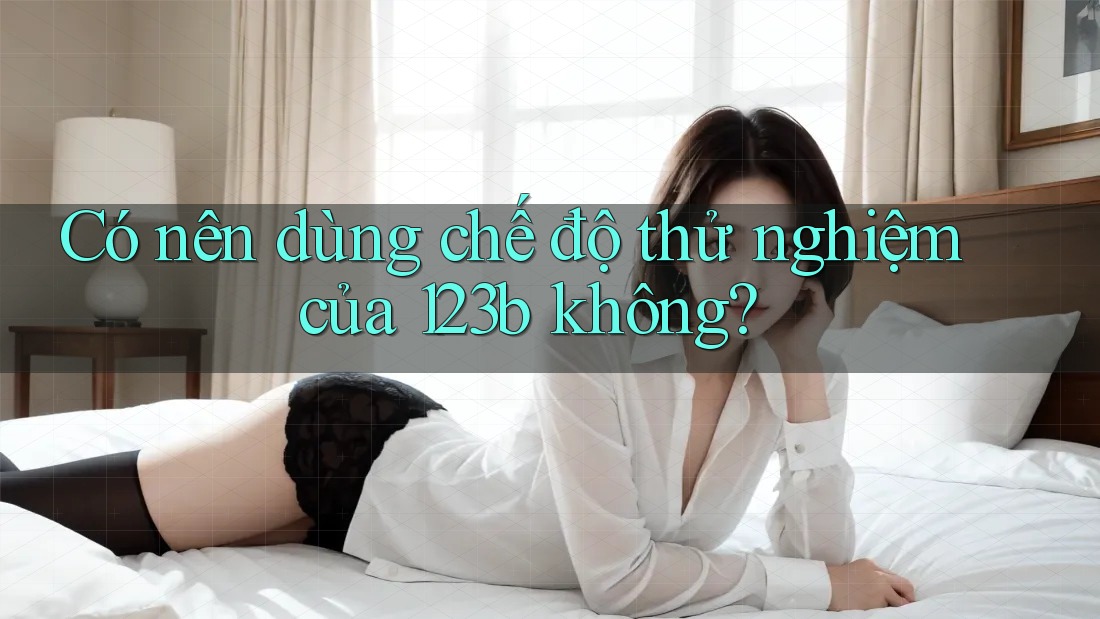 Có nên dùng chế độ thử nghiệm của 123b không?