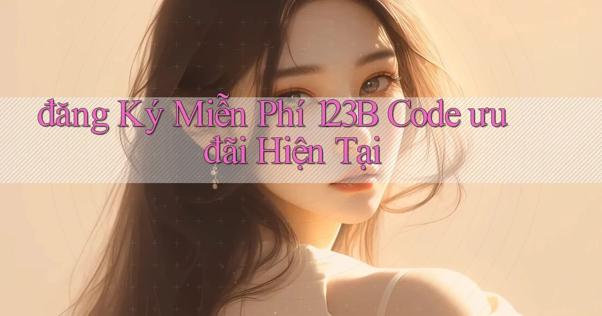 đăng ký miễn phí 123b code ưu đãi hiện tại