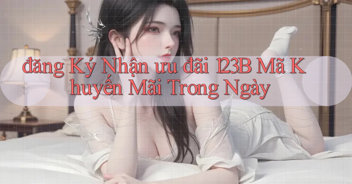 đăng ký nhận ưu đãi 123b mã khuyến mãi trong ngày