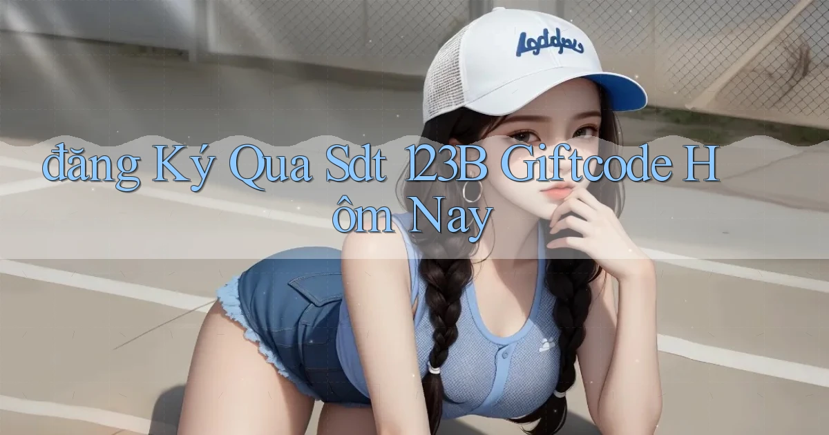 đăng ký qua sdt 123b giftcode hôm nay