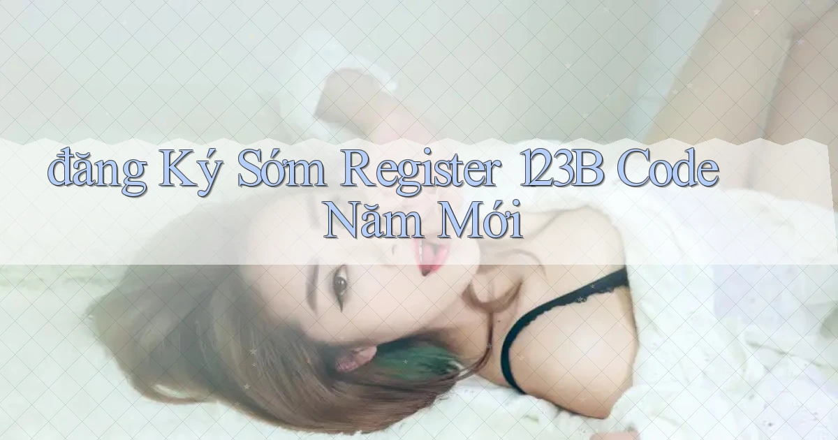 đăng ký sớm register 123b code năm mới