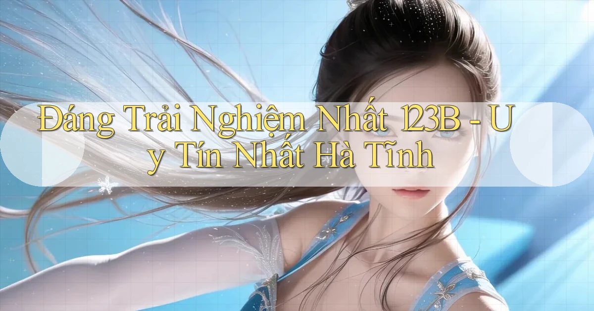 đáng trải nghiệm nhất 123b uy tín nhất Hà Tĩnh