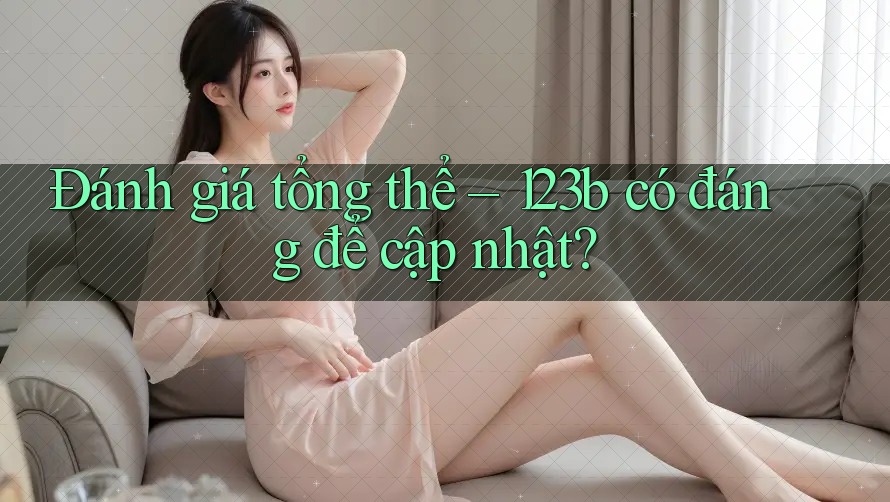 Đánh giá tổng thể – 123b có đáng để cập nhật?