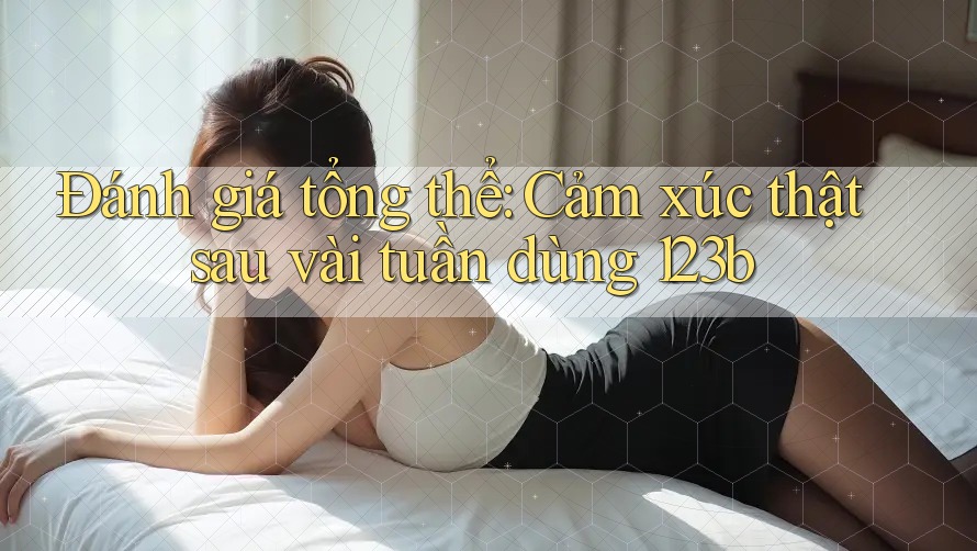 Đánh giá tổng thể: Cảm xúc thật sau vài tuần dùng 123b