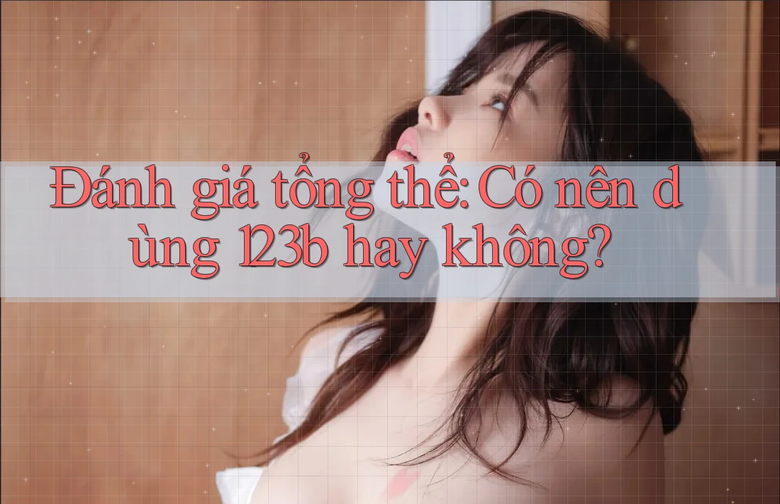 Đánh giá tổng thể: Có nên dùng 123b hay không? Đánh giá tổng thể: Có nên dùng 123b hay không?