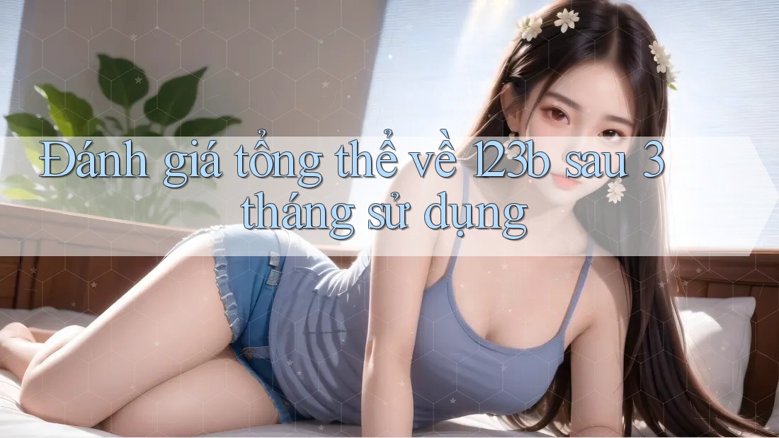 Đánh giá tổng thể về 123b sau 3 tháng sử dụng